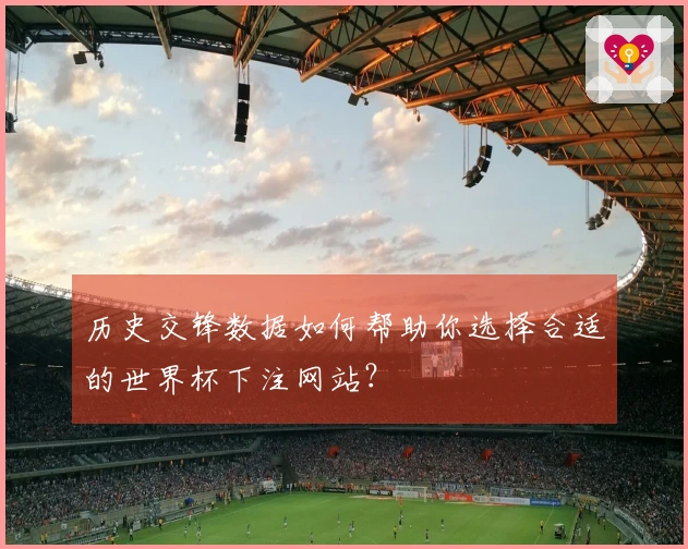历史交锋数据如何帮助你选择合适的世界杯下注网站?