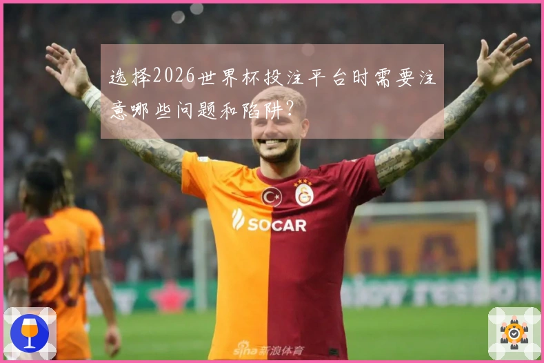 选择2026世界杯投注平台时需要注意哪些问题和陷阱？