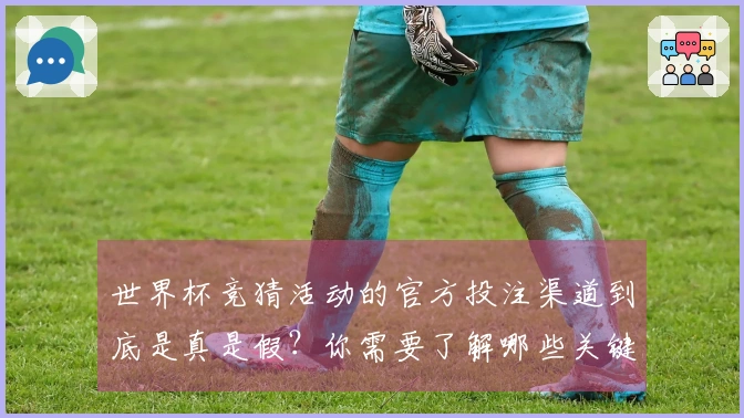 世界杯竞猜活动的官方投注渠道到底是真是假?你需要了解哪些关键细节?