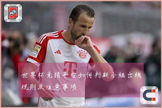 世界杯竞猜平台如何判断小组出线规则及注意事项