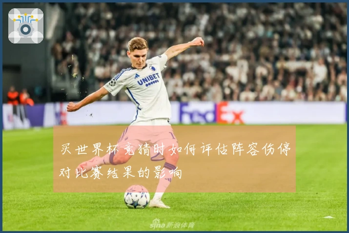 买世界杯竞猜时如何评估阵容伤停对比赛结果的影响