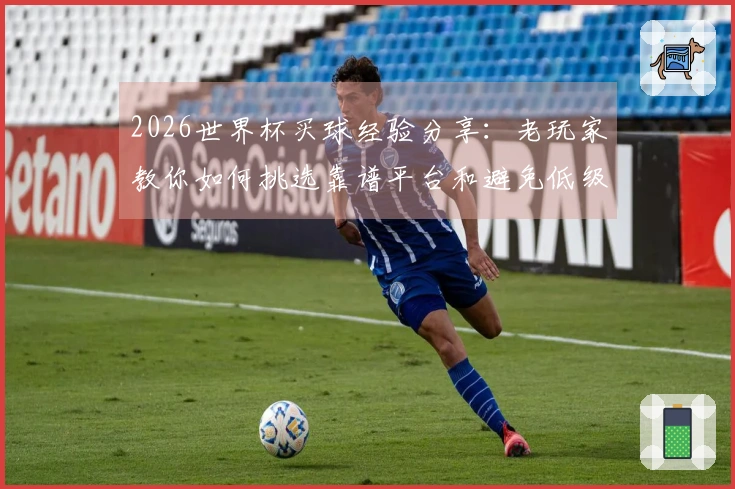 2026世界杯买球经验分享：老玩家教你如何挑选靠谱平台和避免低级错误