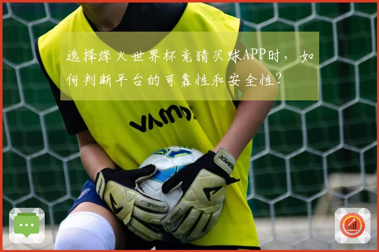 选择烽火世界杯竞猜买球APP时，如何判断平台的可靠性和安全性？