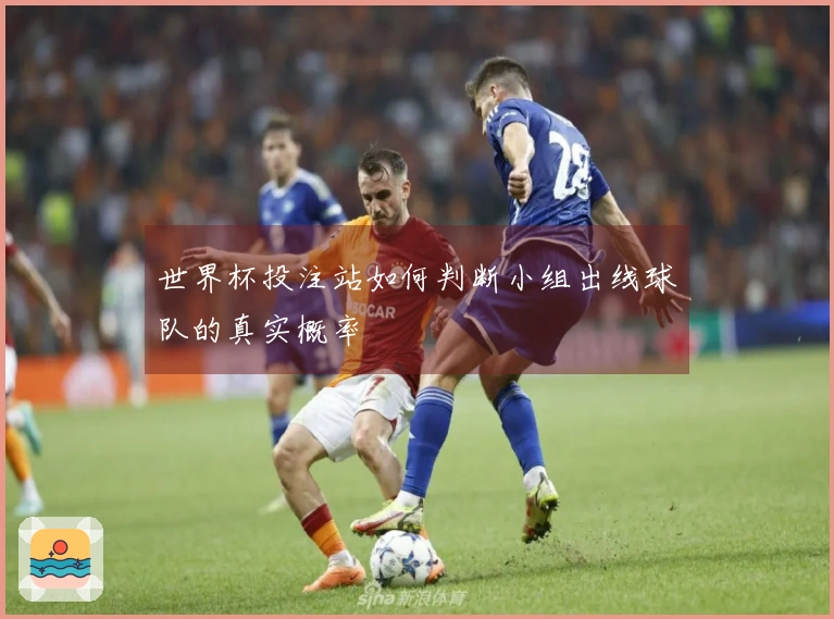世界杯投注站如何判断小组出线球队的真实概率