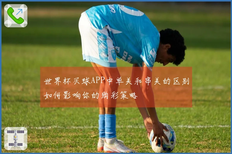 世界杯买球APP中单关和串关的区别如何影响你的购彩策略