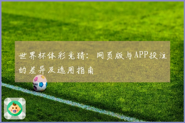 世界杯体彩竞猜：网页版与APP投注的差异及选用指南