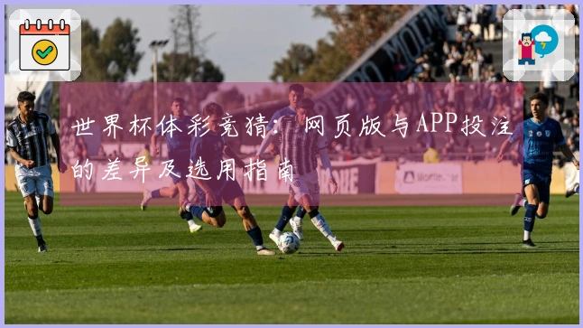 世界杯体彩竞猜：网页版与APP投注的差异及选用指南