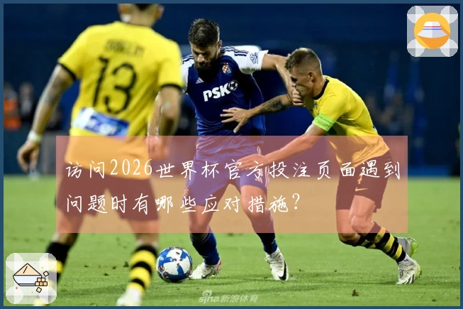 访问2026世界杯官方投注页面遇到问题时有哪些应对措施？