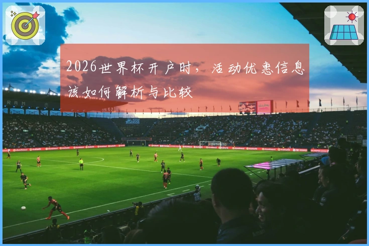 2026世界杯开户时，活动优惠信息该如何解析与比较