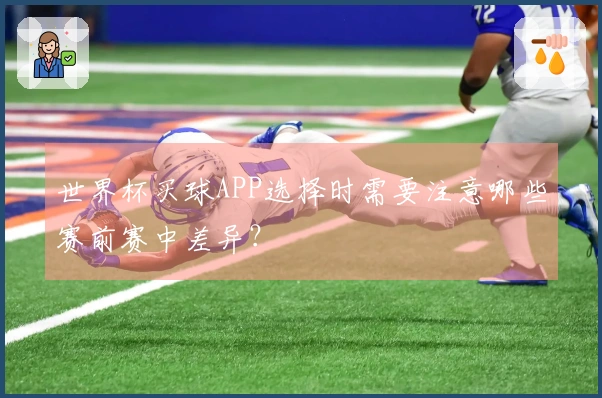 世界杯买球APP选择时需要注意哪些赛前赛中差异？